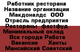 Работник ресторана › Название организации ­ Макдоналдс, ООО › Отрасль предприятия ­ Рестораны, фастфуд › Минимальный оклад ­ 1 - Все города Работа » Вакансии   . Ханты-Мансийский,Советский г.